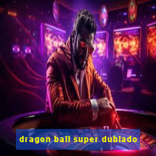 dragon ball super dublado